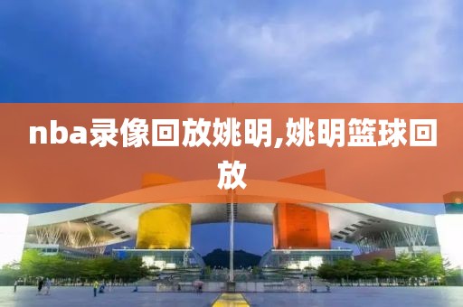 nba录像回放姚明,姚明篮球回放