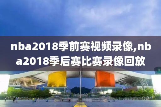 nba2018季前赛视频录像,nba2018季后赛比赛录像回放