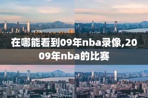 在哪能看到09年nba录像,2009年nba的比赛