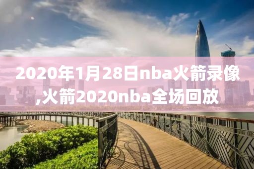 2020年1月28日nba火箭录像,火箭2020nba全场回放