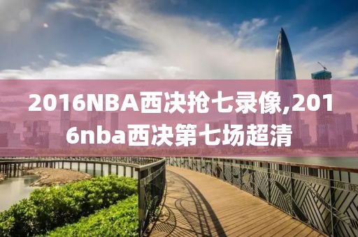 2016NBA西决抢七录像,2016nba西决第七场超清