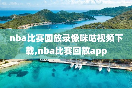 nba比赛回放录像咪咕视频下载,nba比赛回放app