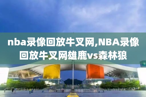 nba录像回放牛叉网,NBA录像回放牛叉网雄鹿vs森林狼