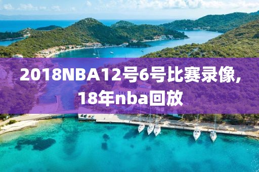 2018NBA12号6号比赛录像,18年nba回放