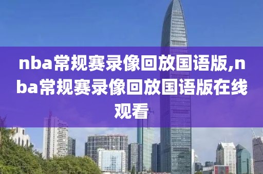 nba常规赛录像回放国语版,nba常规赛录像回放国语版在线观看