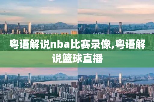 粤语解说nba比赛录像,粤语解说篮球直播