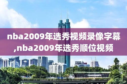 nba2009年选秀视频录像字幕,nba2009年选秀顺位视频
