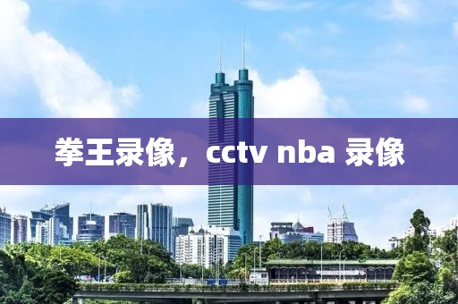 拳王录像，cctv nba 录像