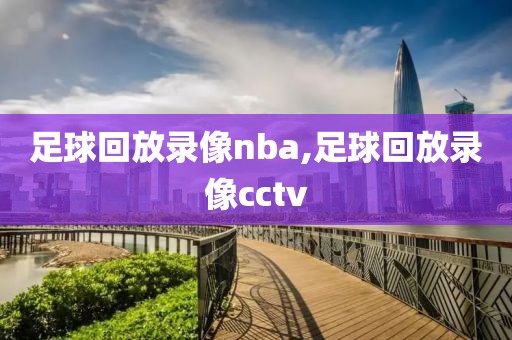 足球回放录像nba,足球回放录像cctv