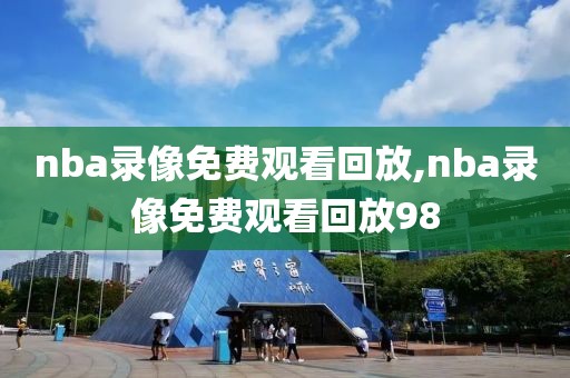 nba录像免费观看回放,nba录像免费观看回放98
