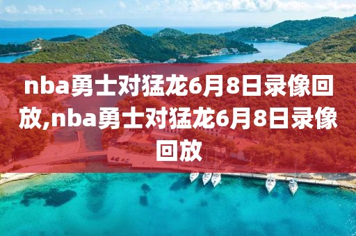 nba勇士对猛龙6月8日录像回放,nba勇士对猛龙6月8日录像回放