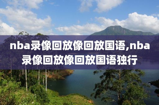 nba录像回放像回放国语,nba录像回放像回放国语独行