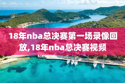 18年nba总决赛第一场录像回放,18年nba总决赛视频
