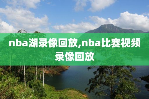 nba湖录像回放,nba比赛视频录像回放