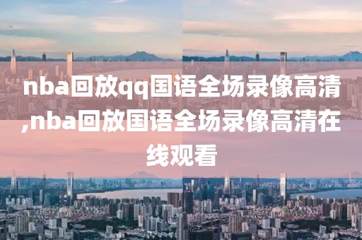 nba回放qq国语全场录像高清,nba回放国语全场录像高清在线观看