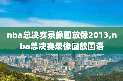 nba总决赛录像回放像2013,nba总决赛录像回放国语