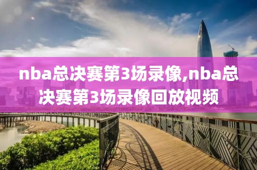 nba总决赛第3场录像,nba总决赛第3场录像回放视频