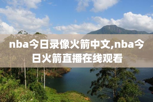 nba今日录像火箭中文,nba今日火箭直播在线观看
