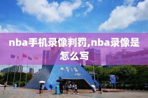 nba手机录像判罚,nba录像是怎么写