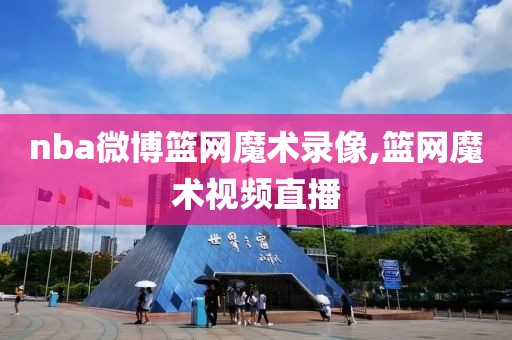 nba微博篮网魔术录像,篮网魔术视频直播