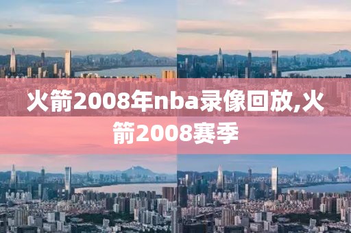 火箭2008年nba录像回放,火箭2008赛季