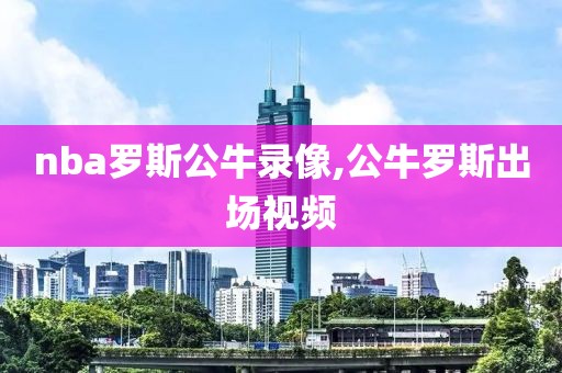 nba罗斯公牛录像,公牛罗斯出场视频