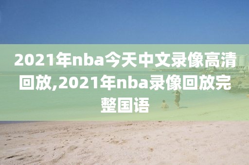2021年nba今天中文录像高清回放,2021年nba录像回放完整国语