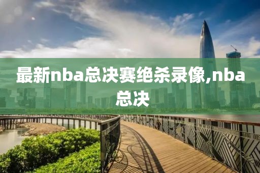 最新nba总决赛绝杀录像,nba 总决