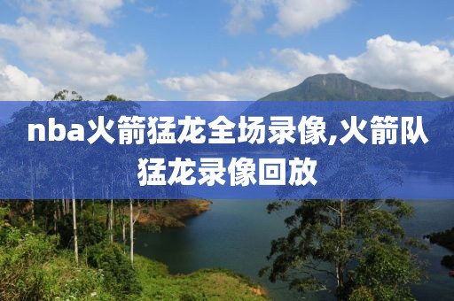 nba火箭猛龙全场录像,火箭队猛龙录像回放