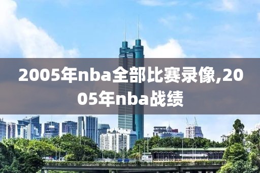 2005年nba全部比赛录像,2005年nba战绩