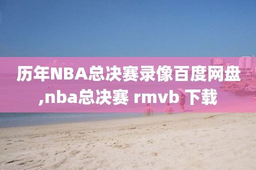 历年NBA总决赛录像百度网盘,nba总决赛 rmvb 下载