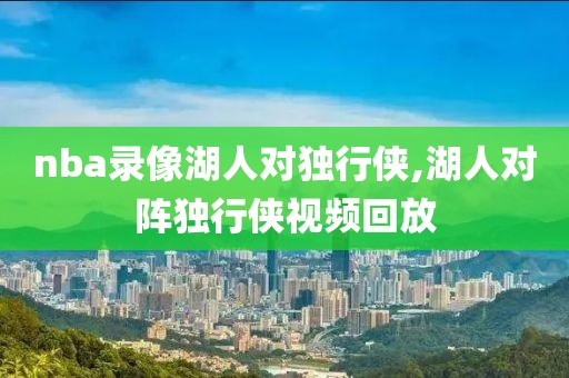 nba录像湖人对独行侠,湖人对阵独行侠视频回放