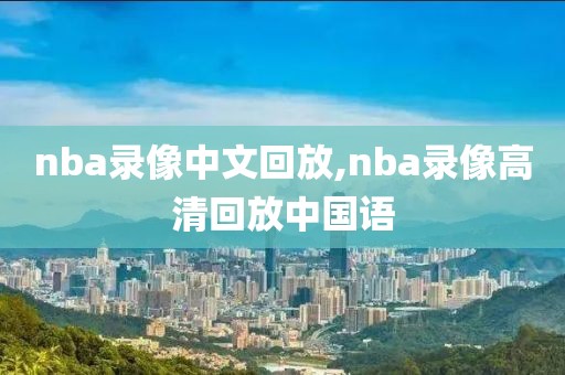 nba录像中文回放,nba录像高清回放中国语