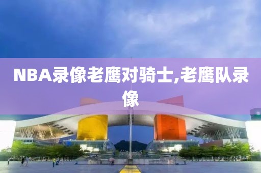 NBA录像老鹰对骑士,老鹰队录像