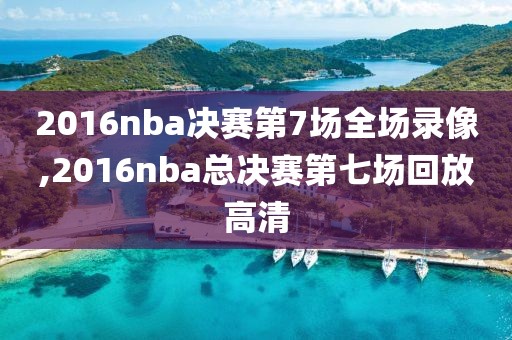 2016nba决赛第7场全场录像,2016nba总决赛第七场回放高清
