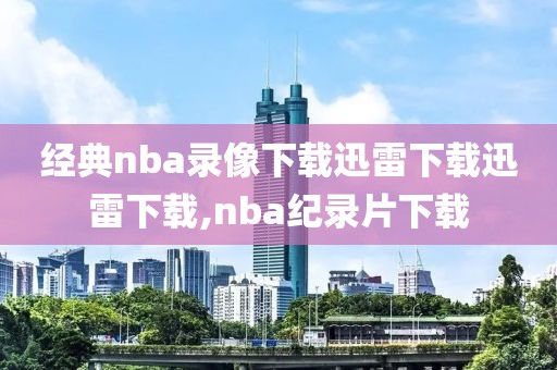 经典nba录像下载迅雷下载迅雷下载,nba纪录片下载