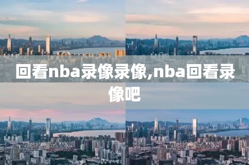 回看nba录像录像,nba回看录像吧