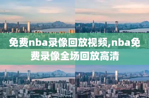 免费nba录像回放视频,nba免费录像全场回放高清