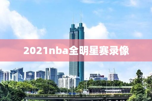 2021nba全明星赛录像
