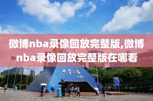 微博nba录像回放完整版,微博nba录像回放完整版在哪看