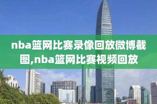 nba篮网比赛录像回放微博截图,nba篮网比赛视频回放