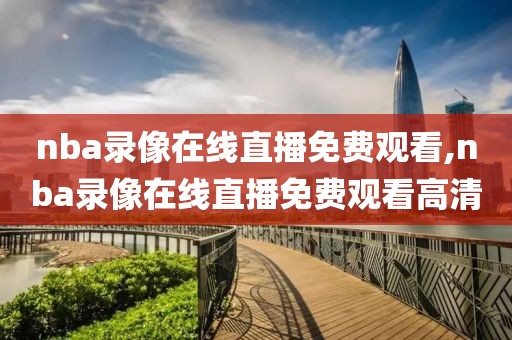 nba录像在线直播免费观看,nba录像在线直播免费观看高清