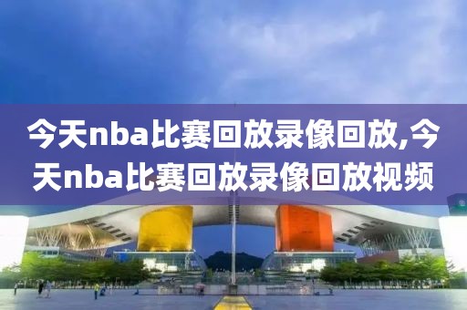今天nba比赛回放录像回放,今天nba比赛回放录像回放视频