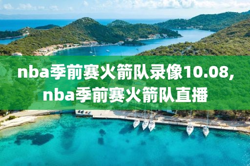 nba季前赛火箭队录像10.08,nba季前赛火箭队直播