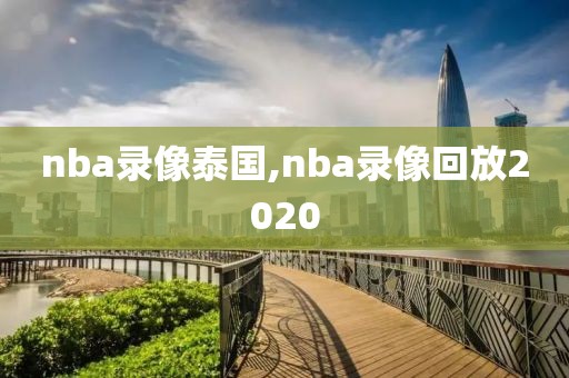 nba录像泰国,nba录像回放2020