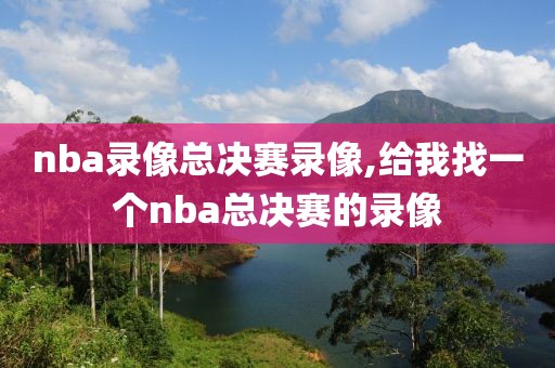 nba录像总决赛录像,给我找一个nba总决赛的录像
