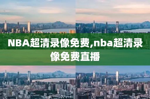 NBA超清录像免费,nba超清录像免费直播