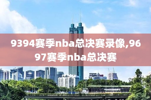 9394赛季nba总决赛录像,9697赛季nba总决赛
