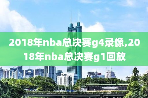 2018年nba总决赛g4录像,2018年nba总决赛g1回放