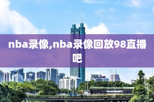 nba录像,nba录像回放98直播吧